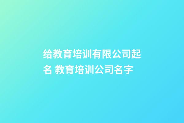 给教育培训有限公司起名 教育培训公司名字-第1张-公司起名-玄机派